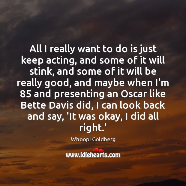 All I really want to do is just keep acting, and some Whoopi Goldberg Picture Quote