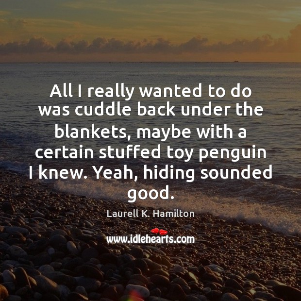 All I really wanted to do was cuddle back under the blankets, Laurell K. Hamilton Picture Quote