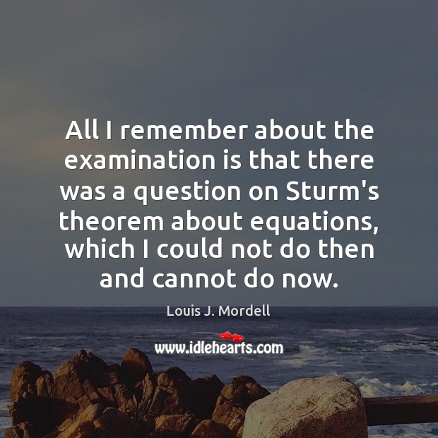 All I remember about the examination is that there was a question Louis J. Mordell Picture Quote