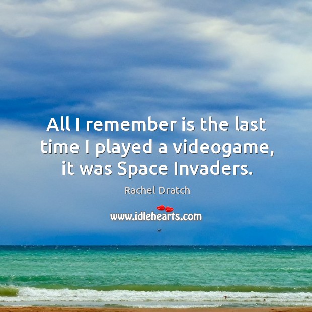 All I remember is the last time I played a videogame, it was space invaders. Rachel Dratch Picture Quote