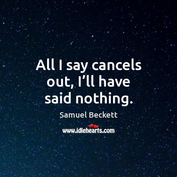 All I say cancels out, I’ll have said nothing. Samuel Beckett Picture Quote