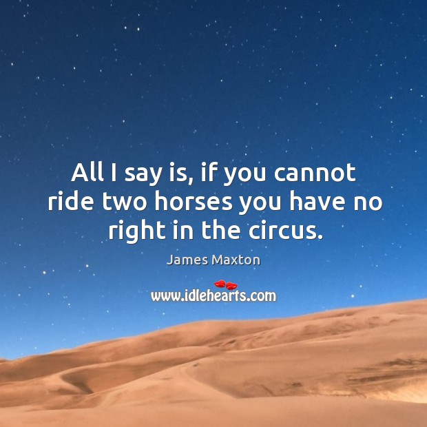 All I say is, if you cannot ride two horses you have no right in the circus. Image
