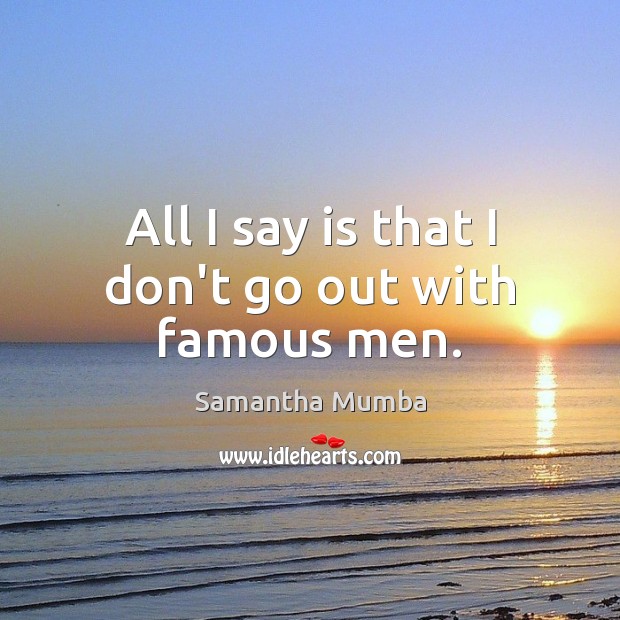 All I say is that I don’t go out with famous men. Samantha Mumba Picture Quote