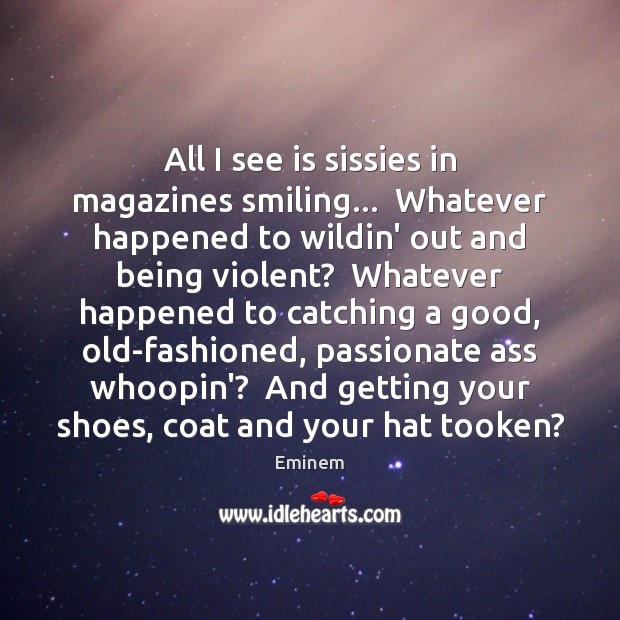 All I see is sissies in magazines smiling…  Whatever happened to wildin’ Eminem Picture Quote