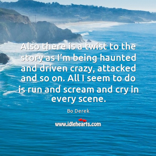 All I seem to do is run and scream and cry in every scene. Bo Derek Picture Quote