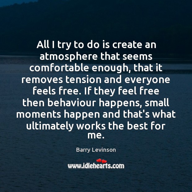 All I try to do is create an atmosphere that seems comfortable Barry Levinson Picture Quote