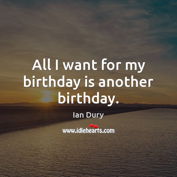 All I want for my birthday is another birthday. Birthday Quotes Image