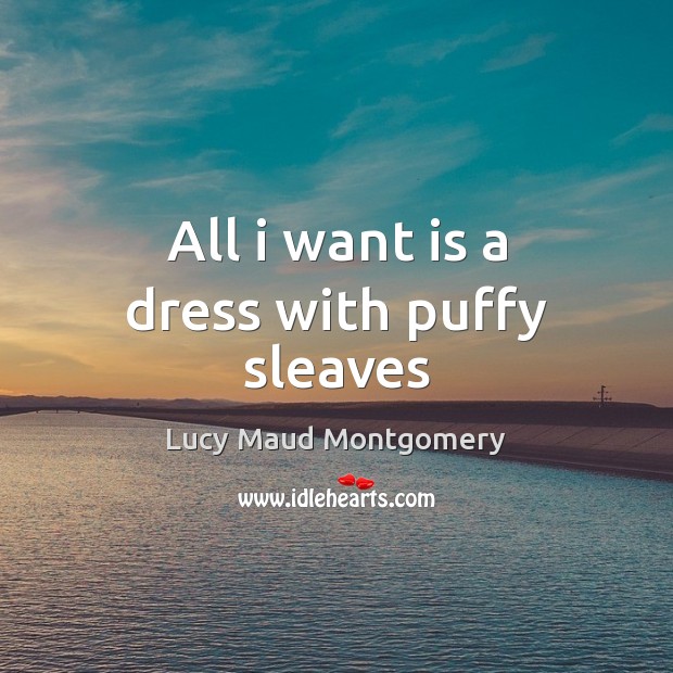 All i want is a dress with puffy sleaves Lucy Maud Montgomery Picture Quote