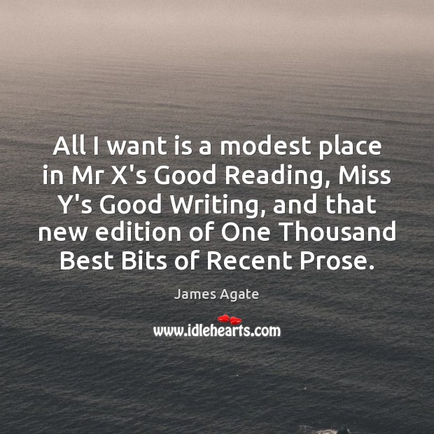 All I want is a modest place in Mr X’s Good Reading, James Agate Picture Quote