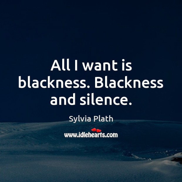 All I want is blackness. Blackness and silence. Sylvia Plath Picture Quote