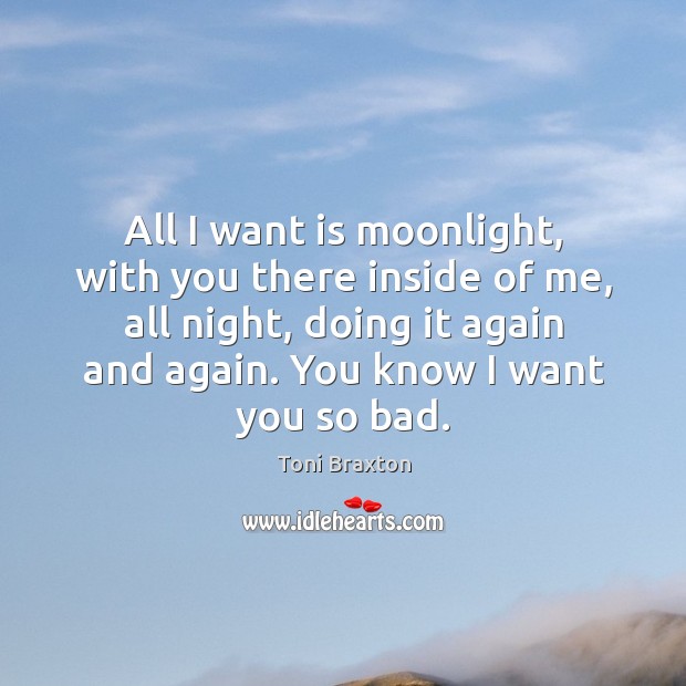 All I want is moonlight, with you there inside of me, all Toni Braxton Picture Quote