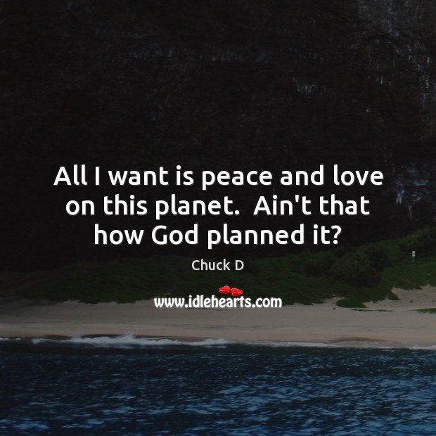 All I want is peace and love on this planet.  Ain’t that how God planned it? Chuck D Picture Quote