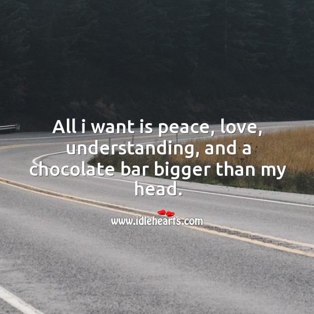 All I want is peace, love, understanding, and a chocolate bar bigger than my head. Image
