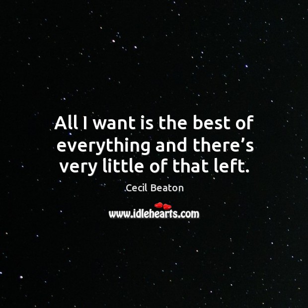 All I want is the best of everything and there’s very little of that left. Cecil Beaton Picture Quote