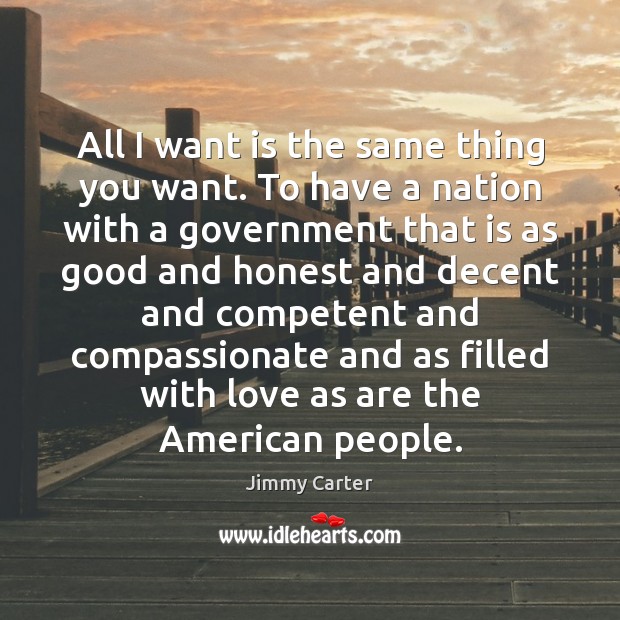 All I want is the same thing you want. To have a Jimmy Carter Picture Quote