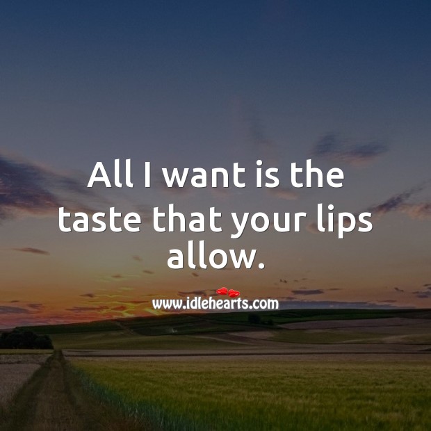 All I want is the taste that your lips allow. Kiss You Quotes Image