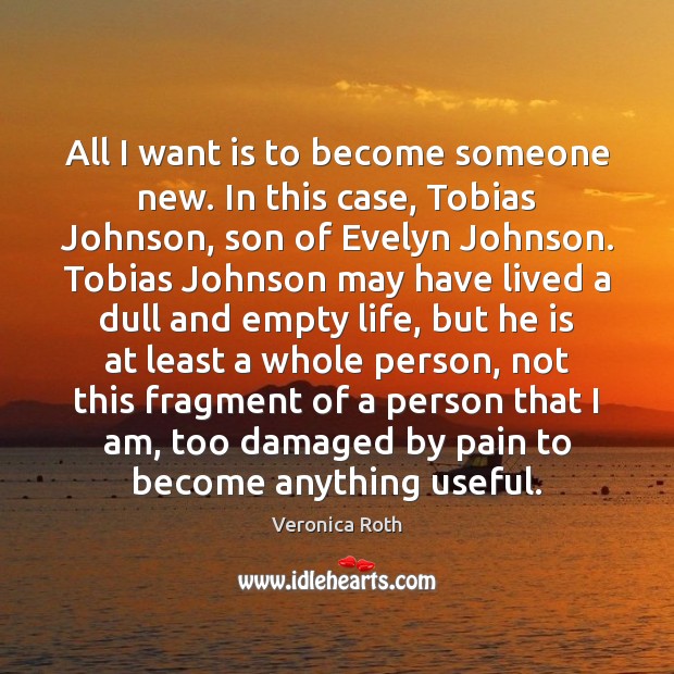 All I want is to become someone new. In this case, Tobias Veronica Roth Picture Quote