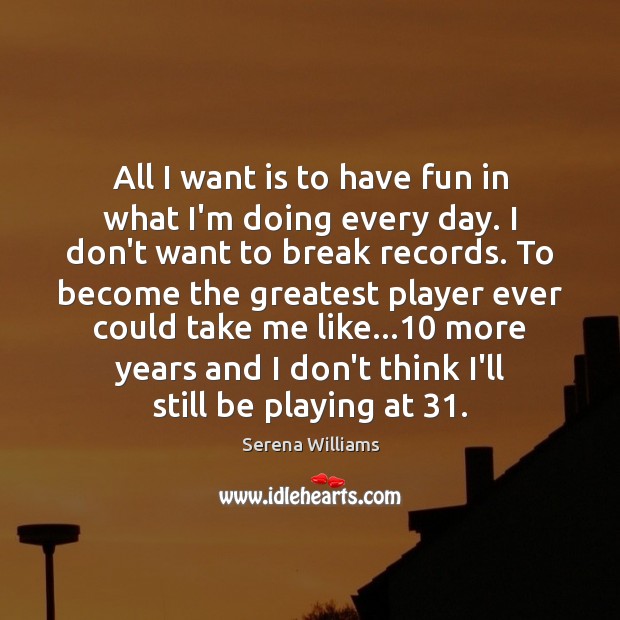 All I want is to have fun in what I’m doing every Serena Williams Picture Quote