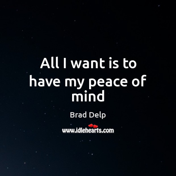 All I want is to have my peace of mind Brad Delp Picture Quote