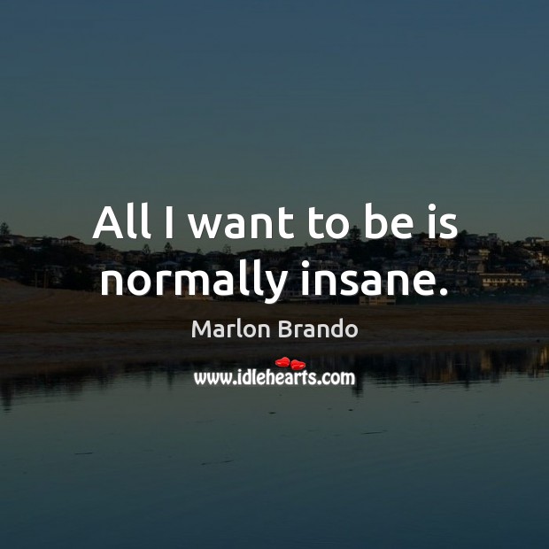 All I want to be is normally insane. Marlon Brando Picture Quote