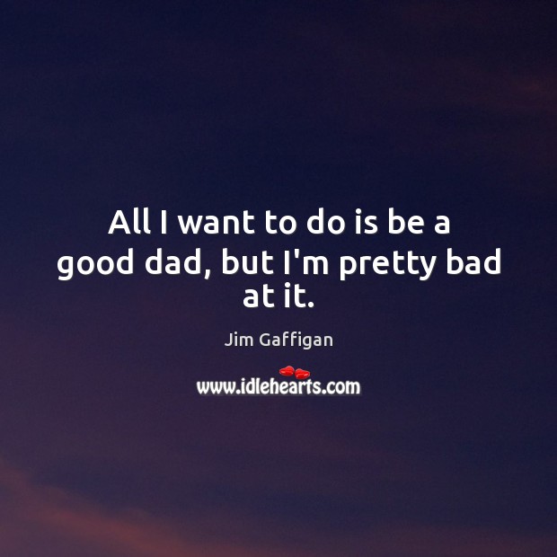 All I want to do is be a good dad, but I’m pretty bad at it. Jim Gaffigan Picture Quote