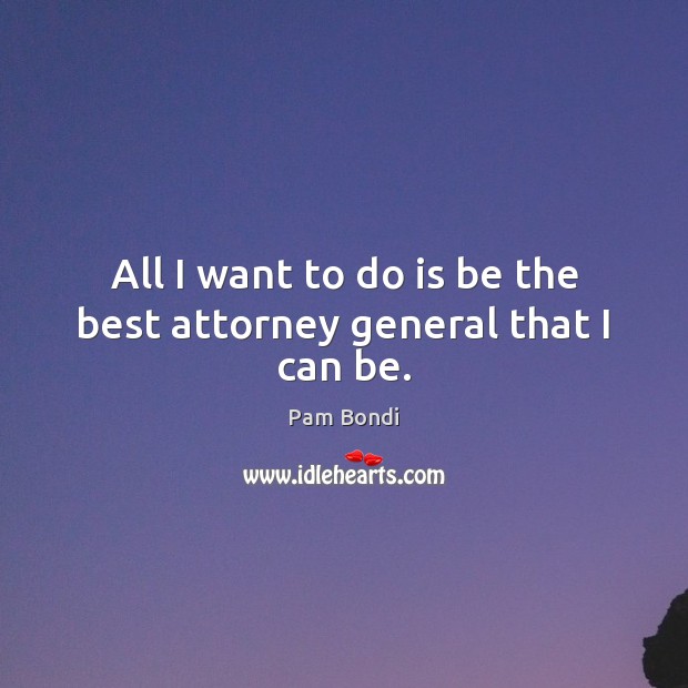 All I want to do is be the best attorney general that I can be. Pam Bondi Picture Quote