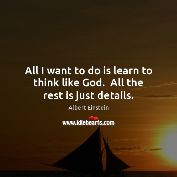 All I want to do is learn to think like God.  All the rest is just details. Image