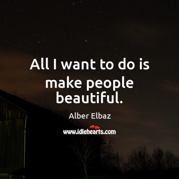 All I want to do is make people beautiful. Alber Elbaz Picture Quote