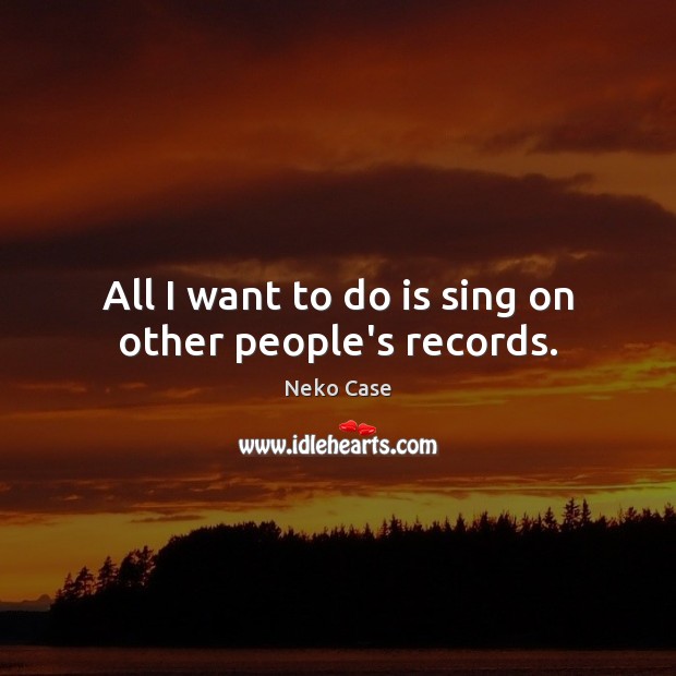 All I want to do is sing on other people’s records. Image