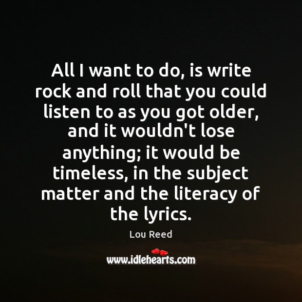 All I want to do, is write rock and roll that you Lou Reed Picture Quote