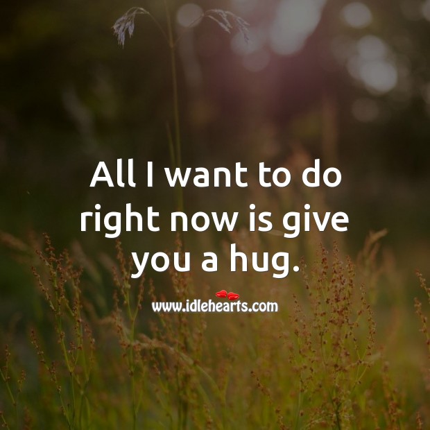All I want to do right now is give you a hug. Hug Quotes Image
