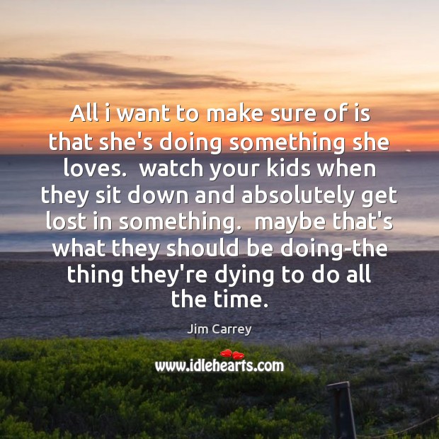 All i want to make sure of is that she’s doing something Jim Carrey Picture Quote