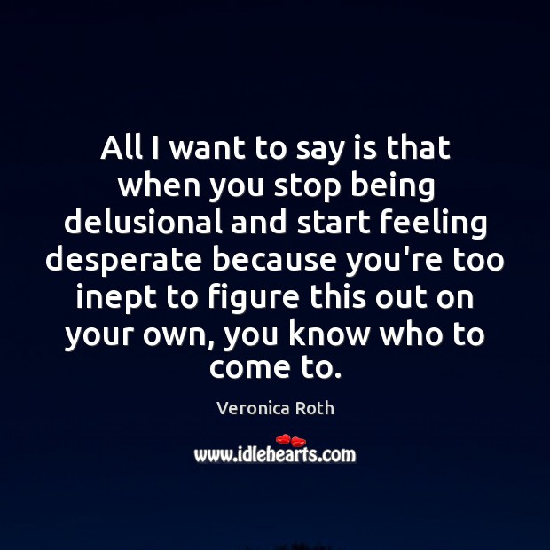 All I want to say is that when you stop being delusional Veronica Roth Picture Quote