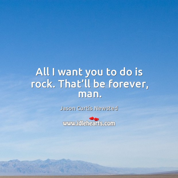 All I want you to do is rock. That’ll be forever, man. Image