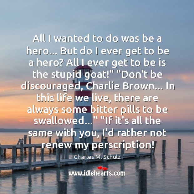 All I wanted to do was be a hero… But do I Charles M. Schulz Picture Quote