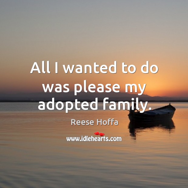 All I wanted to do was please my adopted family. Reese Hoffa Picture Quote