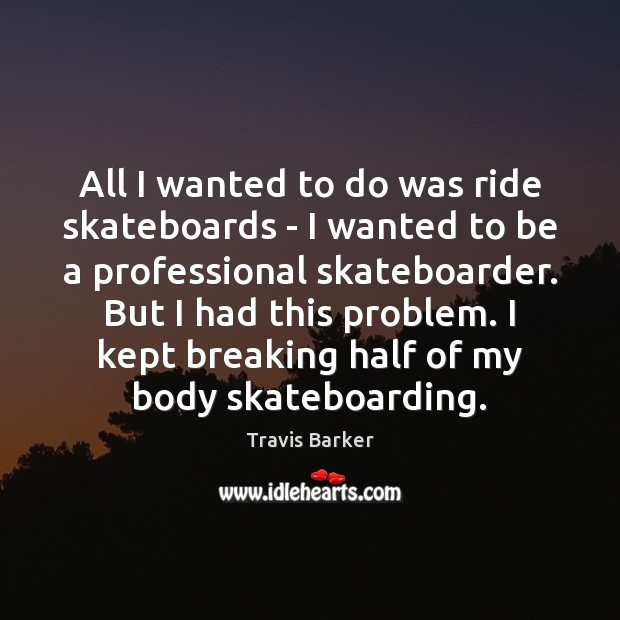 All I wanted to do was ride skateboards – I wanted to Travis Barker Picture Quote