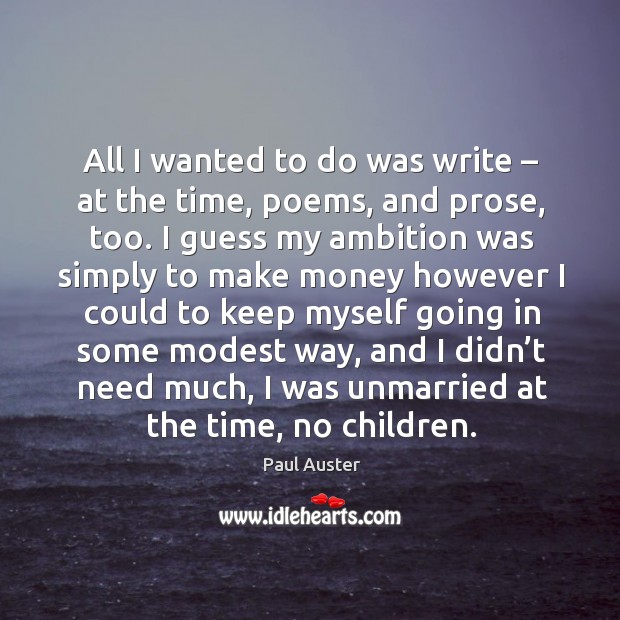All I wanted to do was write – at the time, poems, and prose, too. Paul Auster Picture Quote