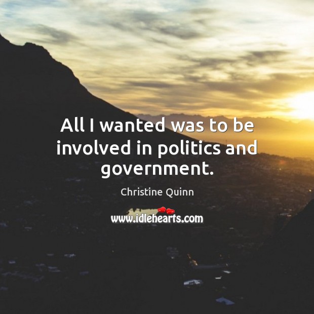 All I wanted was to be involved in politics and government. Christine Quinn Picture Quote