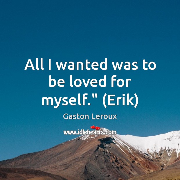 All I wanted was to be loved for myself.” (Erik) Gaston Leroux Picture Quote