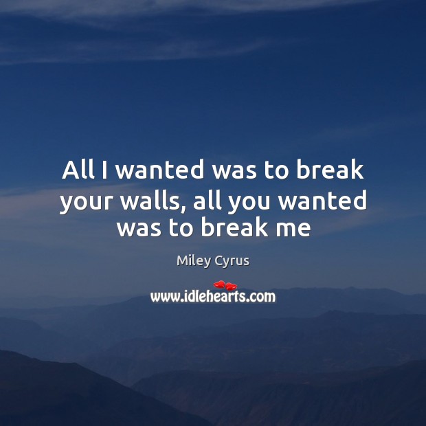 All I wanted was to break your walls, all you wanted was to break me Miley Cyrus Picture Quote