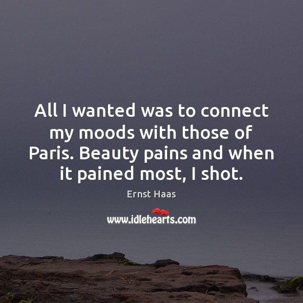 All I wanted was to connect my moods with those of Paris. Ernst Haas Picture Quote