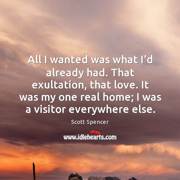 All I wanted was what I’d already had. That exultation, that love. Scott Spencer Picture Quote