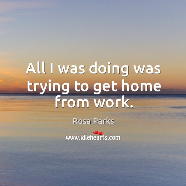 All I was doing was trying to get home from work. Rosa Parks Picture Quote