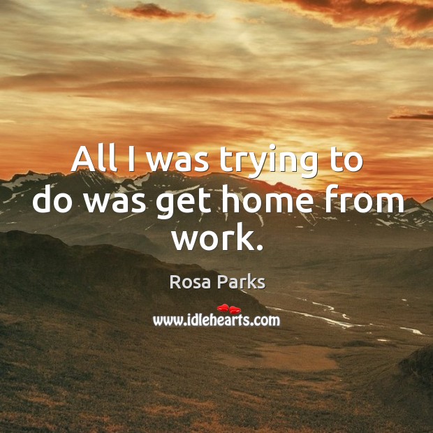 All I was trying to do was get home from work. Rosa Parks Picture Quote