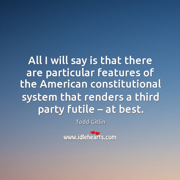 All I will say is that there are particular features of the american constitutional system Todd Gitlin Picture Quote