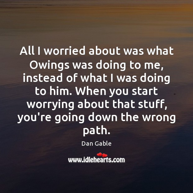 All I worried about was what Owings was doing to me, instead Dan Gable Picture Quote