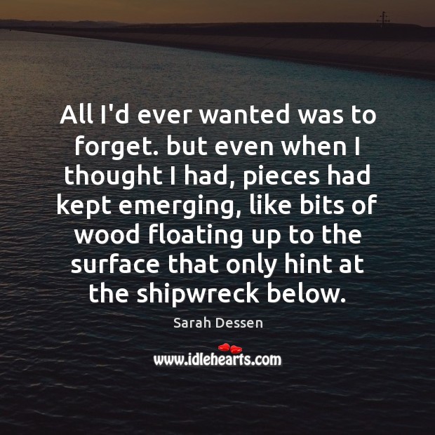 All I’d ever wanted was to forget. but even when I thought Sarah Dessen Picture Quote