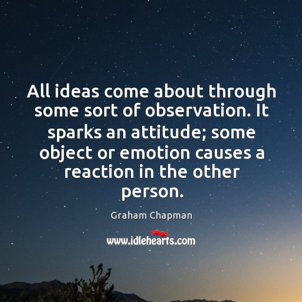 All ideas come about through some sort of observation. It sparks an attitude; some object Image