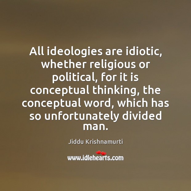 All ideologies are idiotic, whether religious or political, for it is conceptual Jiddu Krishnamurti Picture Quote